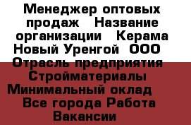 Менеджер оптовых продаж › Название организации ­ Керама-Новый Уренгой, ООО › Отрасль предприятия ­ Стройматериалы › Минимальный оклад ­ 1 - Все города Работа » Вакансии   